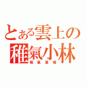 とある雲上の稚氣小林（稚氣登場）