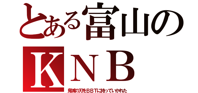 とある富山のＫＮＢ（鬼滅の刃をＢＢＴに持っていかれた）