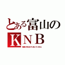 とある富山のＫＮＢ（鬼滅の刃をＢＢＴに持っていかれた）