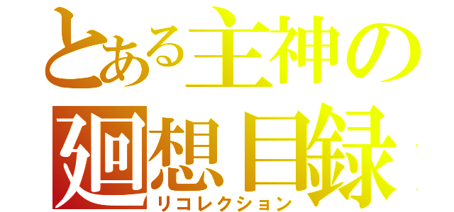 とある主神の廻想目録（リコレクション）