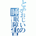 とあるおじいの睡眠障害（だって起きれないんだもの）