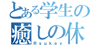 とある学生の癒しの休み（Ｒｙｕｋｅｙ）