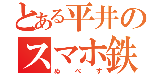 とある平井のスマホ鉄（ぬべす）