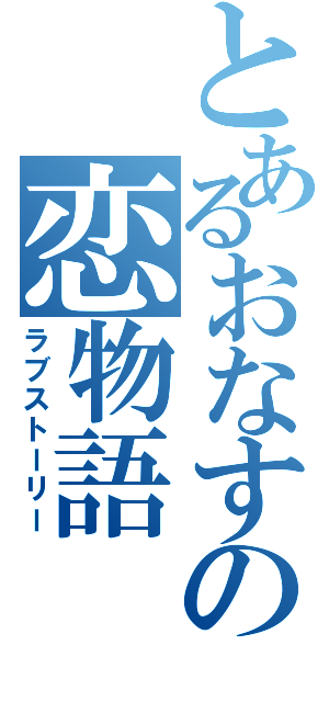 とあるおなすの恋物語（ラブストーリー）