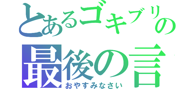 とあるゴキブリ天パの最後の言葉（おやすみなさい）