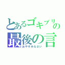 とあるゴキブリ天パの最後の言葉（おやすみなさい）