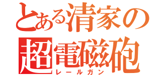 とある清家の超電磁砲（レールガン）