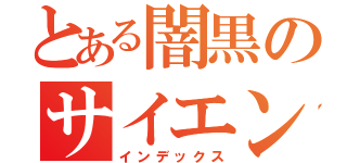 とある闇黒のサイエンティスト（インデックス）