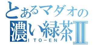 とあるマダオの濃い緑茶Ⅱ（ＩＴＯ－ＥＮ）