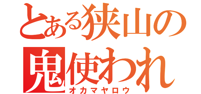 とある狭山の鬼使われ（オカマヤロウ）