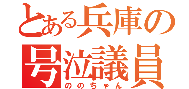 とある兵庫の号泣議員（ののちゃん）