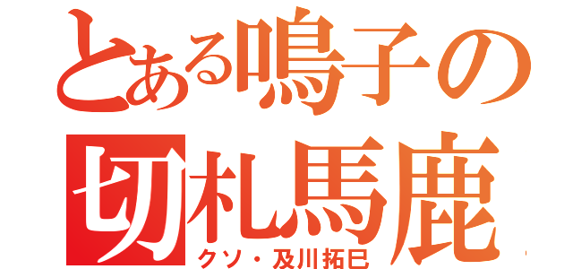 とある鳴子の切札馬鹿（クソ・及川拓巳）