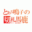 とある鳴子の切札馬鹿（クソ・及川拓巳）