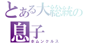 とある大総統の息子（ホムンクルス）