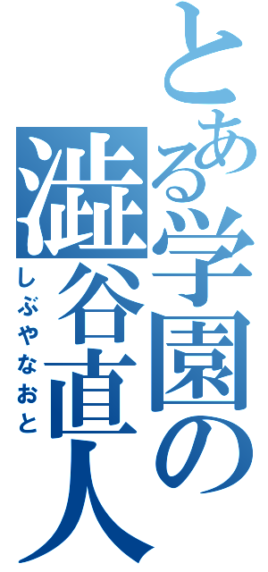 とある学園の澁谷直人（しぶやなおと）