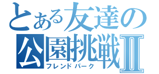 とある友達の公園挑戦Ⅱ（フレンドパーク）