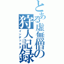 とある虚無僧の狩人記録（インデックス）