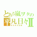 とある嵐ヲタの平凡日々Ⅱ（ポカポカ日和）