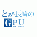 とある長崎のＧＰＵ（スーパコンピュータ）