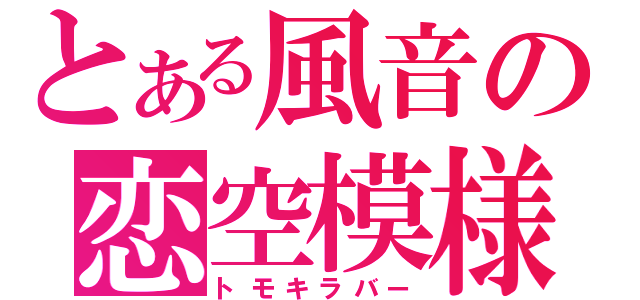 とある風音の恋空模様（トモキラバー）