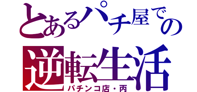 とあるパチ屋での逆転生活（パチンコ店・丙）