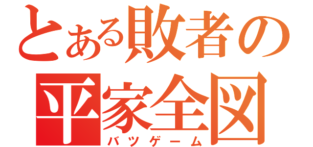 とある敗者の平家全図（バツゲーム）