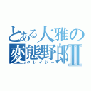 とある大雅の変態野郎Ⅱ（クレイジー）