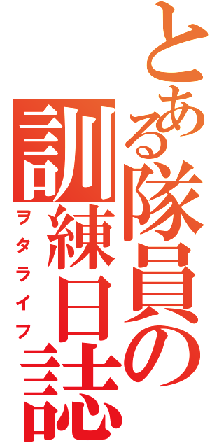 とある隊員の訓練日誌（ヲタライフ）