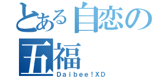 とある自恋の五福（Ｄａｉｂｅｅ！ＸＤ）