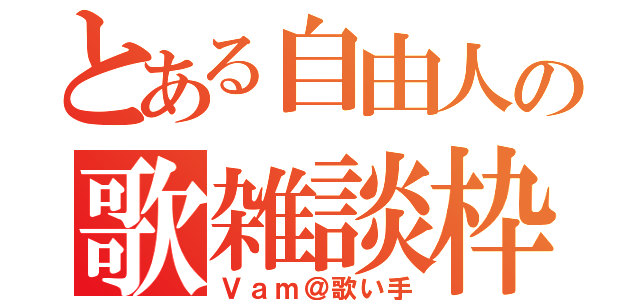 とある自由人の歌雑談枠（Ｖａｍ＠歌い手）