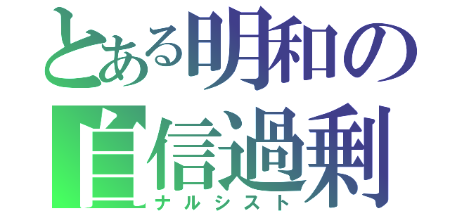 とある明和の自信過剰（ナルシスト）