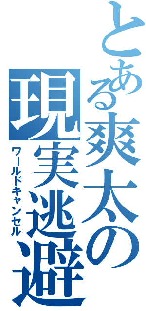 とある爽太の現実逃避（ワールドキャンセル）