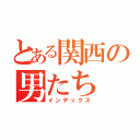 とある関西の男たち（インデックス）