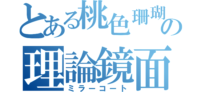 とある桃色珊瑚の理論鏡面（ミラーコート）