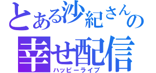 とある沙紀さんの幸せ配信（ハッピーライブ）