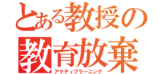 とある教授の教育放棄（アクティブラーニング）