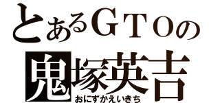 とあるＧＴＯの鬼塚英吉（おにずかえいきち）