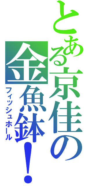 とある京佳の金魚鉢！（フィッシュホール）