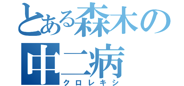 とある森木の中二病（クロレキシ）