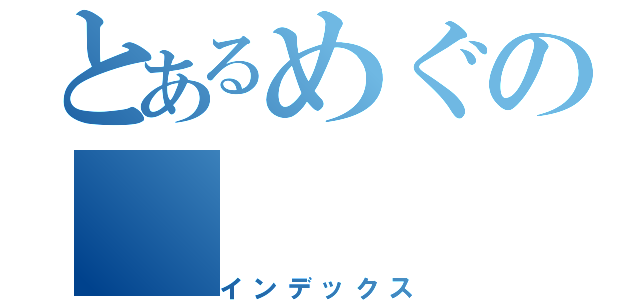 とあるめぐの（インデックス）