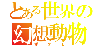 とある世界の幻想動物（ポケモ）