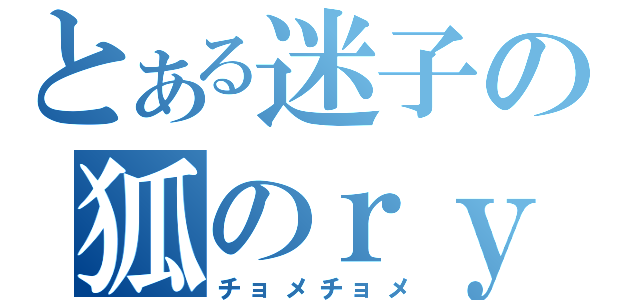 とある迷子の狐のｒｙ（チョメチョメ）