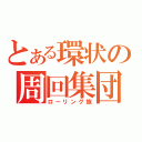 とある環状の周回集団（ローリング族）