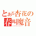 とある杏花の春叫魔音（ＣＯＮＣＥＲＴ）