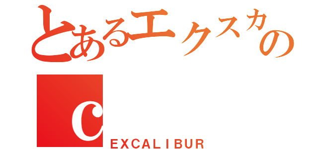 とあるエクスカリバーのｃ（ＥＸＣＡＬＩＢＵＲ）