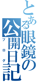 とある眼鏡の公開日記（ブログ）