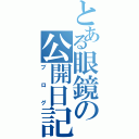 とある眼鏡の公開日記（ブログ）