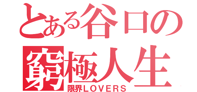 とある谷口の窮極人生（限界ＬＯＶＥＲＳ）