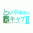 とある卓球部の元キャプⅡ（住吉中学校）