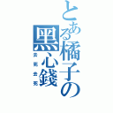 とある橘子の黑心錢（去死去死）